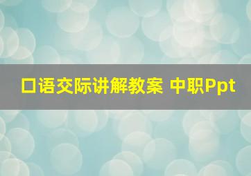 口语交际讲解教案 中职Ppt